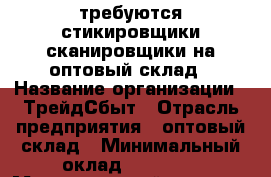 требуются стикировщики-сканировщики на оптовый склад › Название организации ­ ТрейдСбыт › Отрасль предприятия ­ оптовый склад › Минимальный оклад ­ 25 000 › Максимальный оклад ­ 37 000 › Процент ­ 10 - Ленинградская обл., Санкт-Петербург г. Работа » Вакансии   . Ленинградская обл.